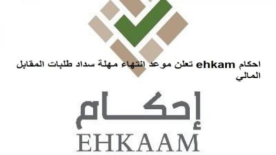 احكام ehkam تعلن موعد انتهاء مهلة سداد طلبات المقابل المالي