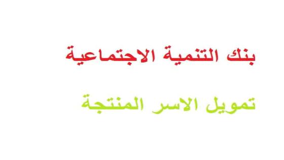 تمويل الاسر المنتجة بنك التنمية الاجتماعية شروط ورابط التقديم وطريقة اصدار شهادة الاسر المنتجة