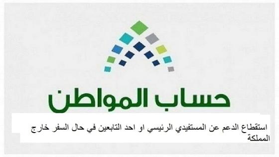 حساب المواطن استقطاع الدعم عن المستفيد الرئيسي او احد التابعين في حال السفر خارج المملكة