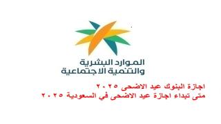 اجازة البنوك عيد الاضحى 2025 متى تبداء اجازة عيد الاضحى في السعودية 2025