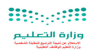 الاستعلام عن نتيجة الترشيح للمقابلة الشخصية وزارة التعليم الوظائف التعليمية