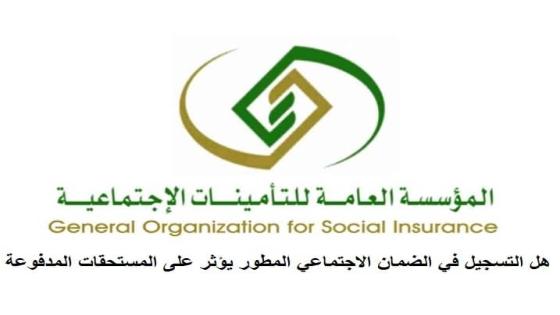 التأمينات الاجتماعية توضح هل التسجيل في الضمان الاجتماعي المطور يؤثر على المستحقات المدفوعة