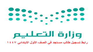 رابط تسجيل طالب مستجد في الصف الأول الابتدائي 1447