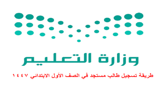 طريقة تسجيل طالب مستجد في الصف الأول الابتدائي 1447
