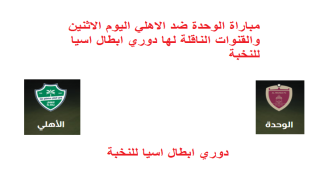 مباراة الوحدة ضد الاهلي اليوم الاثنين والقنوات الناقلة لها دوري ابطال اسيا للنخبة