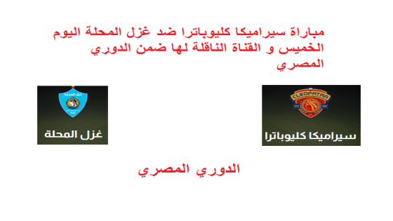 مباراة سيراميكا كليوباترا ضد غزل المحلة اليوم الخميس و القنوات الناقلة لها ضمن الدوري المصري