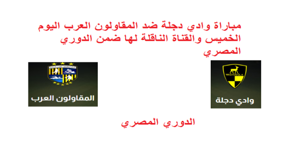 مباراة وادي دجلة ضد المقاولون العرب اليوم الخميس والقنوات الناقلة لها ضمن الدوري المصري