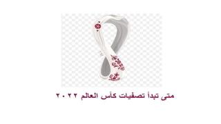 متى تبدأ تصفيات كأس العالم 2022