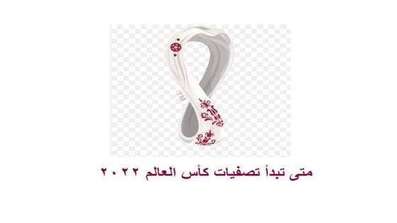 متى تبدأ تصفيات كأس العالم 2022