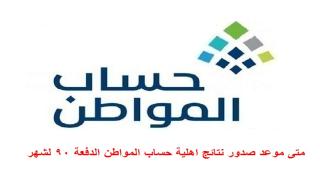 متى موعد صدور نتائج اهلية حساب المواطن الدفعة 90 لشهر مايو