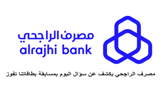 مصرف الراجحي يكشف عن سؤال اليوم بمسابقة بطاقاتنا تفوز