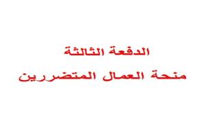صرف منحة العمال الدفعة الثالثة 100 دولار لعدد 2000 عامل نهاية الاسبوع الحالي