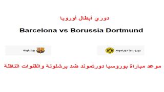 موعد مباراة بوروسيا دورتموند ضد برشلونة والقنوات الناقلة لهاBarcelona vs Borussia Dortmund