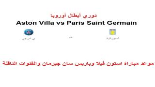 موعد مباراة استون فيلا ضد باريس سان جيرمان والقنوات الناقلة لها Aston Villa vs Paris Saint Germain
