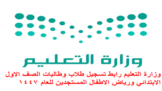 وزارة التعليم رابط تسجيل طلاب وطالبات الصف الاول الابتدائي ورياض الاطفال المستجدين للعام 1447